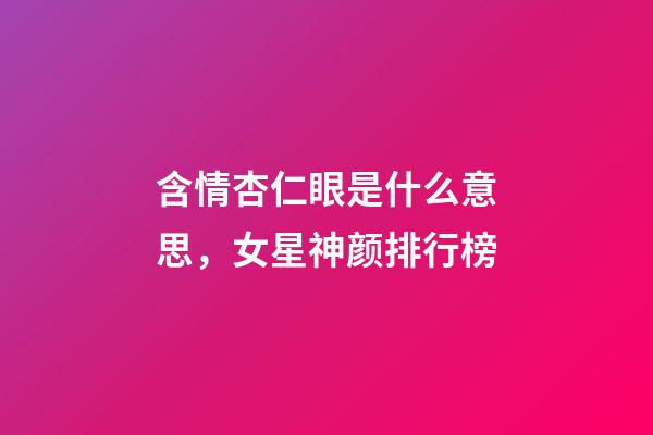 含情杏仁眼是什么意思，女星神颜排行榜-第1张-观点-玄机派