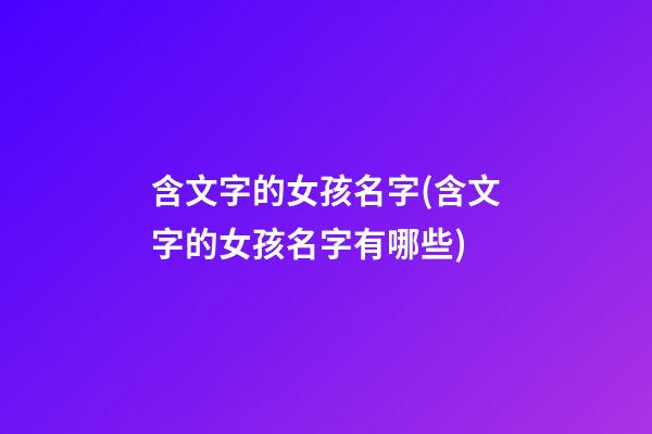 含文字的女孩名字(含文字的女孩名字有哪些)