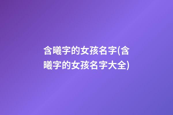 含曦字的女孩名字(含曦字的女孩名字大全)