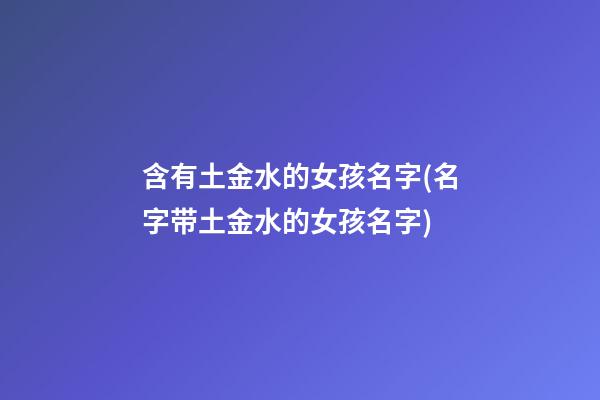 含有土金水的女孩名字(名字带土金水的女孩名字)