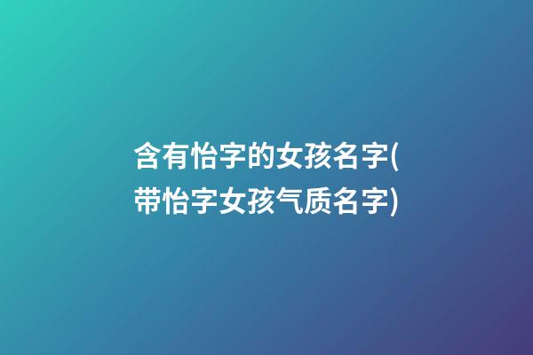 含有怡字的女孩名字(带怡字女孩气质名字)