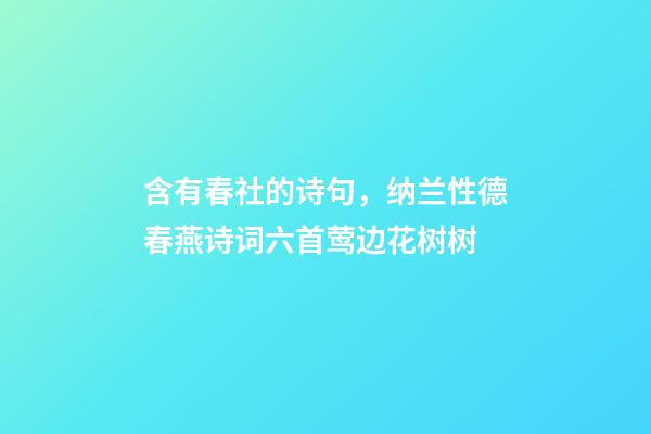 含有春社的诗句，纳兰性德春燕诗词六首莺边花树树-第1张-观点-玄机派