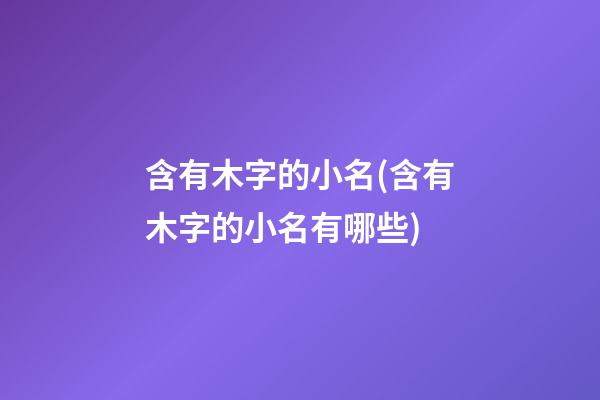 含有木字的小名(含有木字的小名有哪些)
