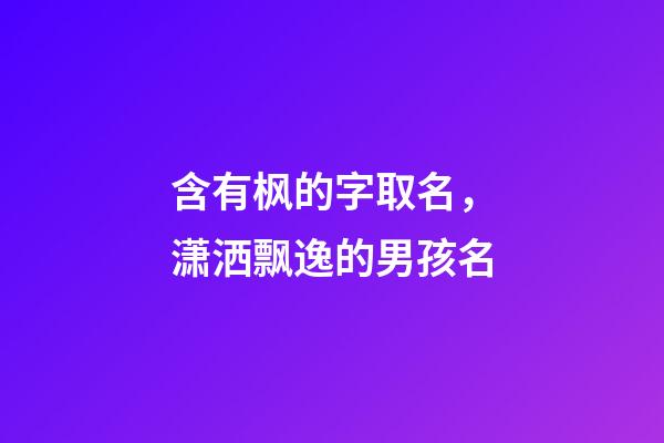 含有枫的字取名，潇洒飘逸的男孩名-第1张-观点-玄机派