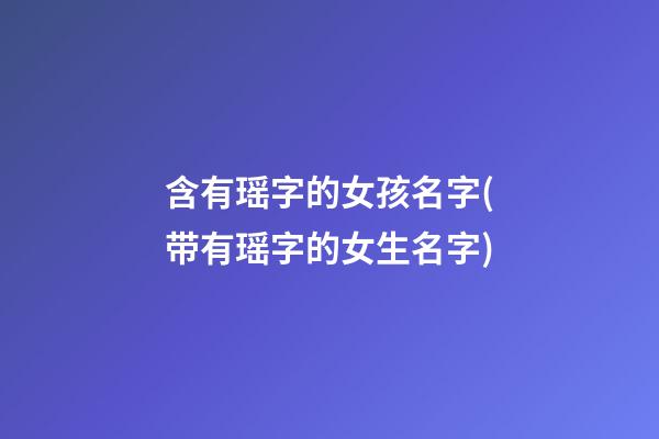 含有瑶字的女孩名字(带有瑶字的女生名字)