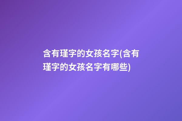 含有瑾字的女孩名字(含有瑾字的女孩名字有哪些)
