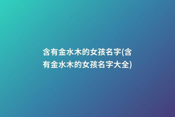 含有金水木的女孩名字(含有金水木的女孩名字大全)