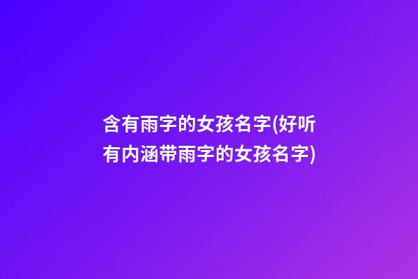含有雨字的女孩名字(好听有内涵带雨字的女孩名字)
