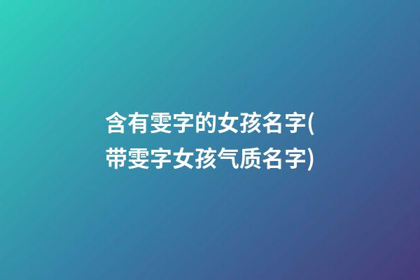 含有雯字的女孩名字(带雯字女孩气质名字)