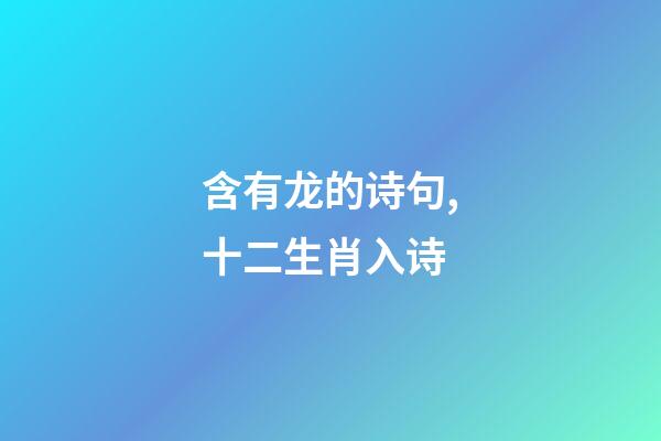 含有龙的诗句,十二生肖入诗-第1张-观点-玄机派