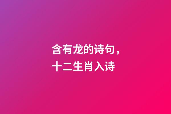 含有龙的诗句，十二生肖入诗-第1张-观点-玄机派