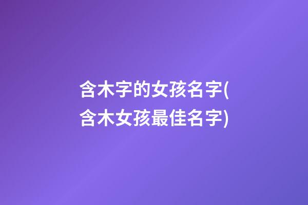 含木字的女孩名字(含木女孩最佳名字)