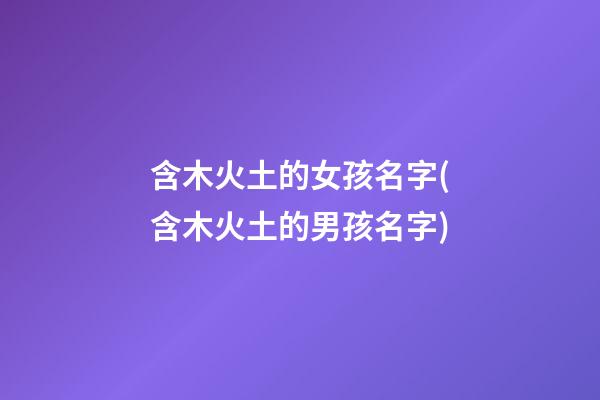 含木火土的女孩名字(含木火土的男孩名字)