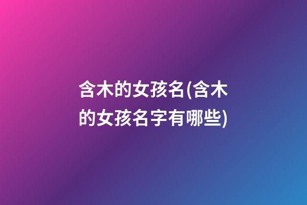 含木的女孩名(含木的女孩名字有哪些)