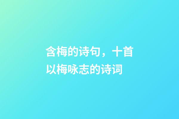 含梅的诗句，十首以梅咏志的诗词-第1张-观点-玄机派