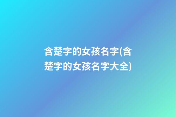 含楚字的女孩名字(含楚字的女孩名字大全)