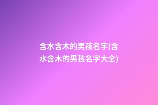 含水含木的男孩名字(含水含木的男孩名字大全)