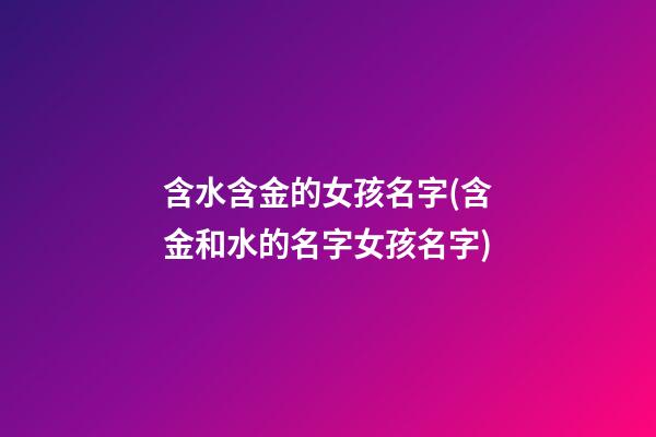含水含金的女孩名字(含金和水的名字女孩名字)