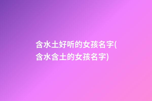 含水土好听的女孩名字(含水含土的女孩名字)