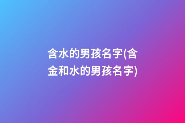 含水的男孩名字(含金和水的男孩名字)
