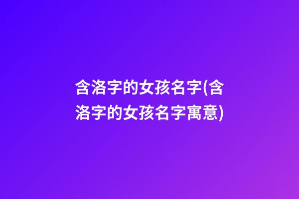 含洛字的女孩名字(含洛字的女孩名字寓意)