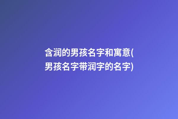含润的男孩名字和寓意(男孩名字带润字的名字)