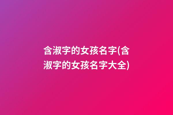 含淑字的女孩名字(含淑字的女孩名字大全)