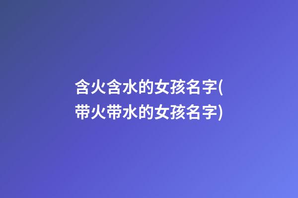 含火含水的女孩名字(带火带水的女孩名字)