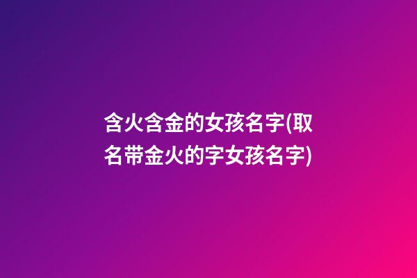 含火含金的女孩名字(取名带金火的字女孩名字)