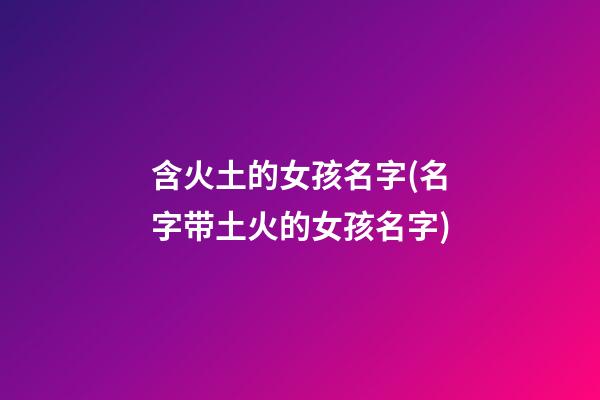 含火土的女孩名字(名字带土火的女孩名字)