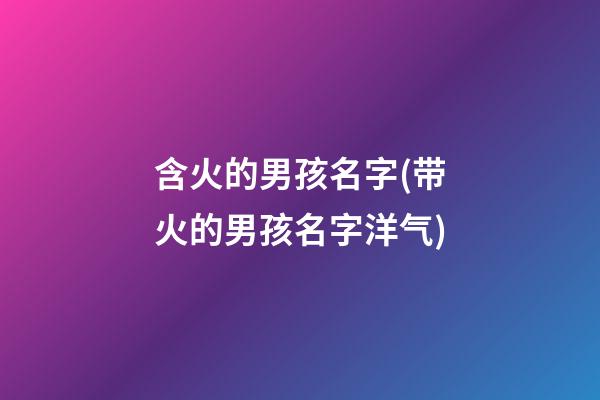 含火的男孩名字(带火的男孩名字洋气)