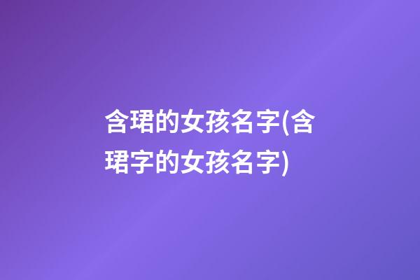 含珺的女孩名字(含珺字的女孩名字)