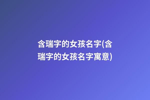 含瑞字的女孩名字(含瑞字的女孩名字寓意)