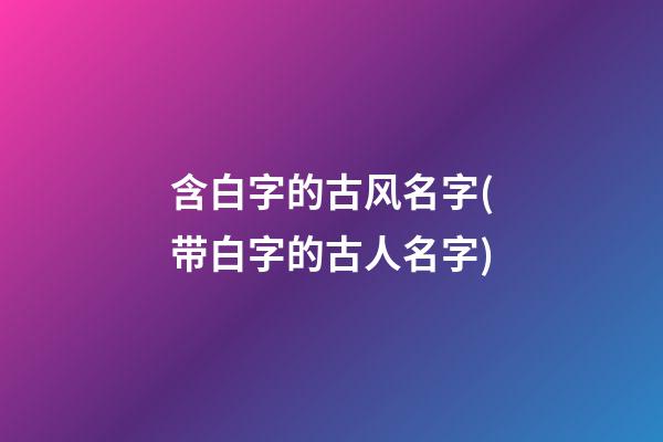 含白字的古风名字(带白字的古人名字)