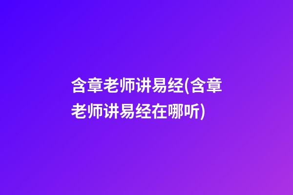含章老师讲易经(含章老师讲易经在哪听)