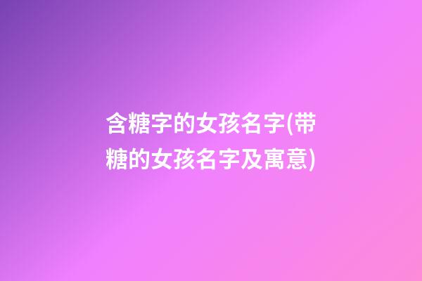 含糖字的女孩名字(带糖的女孩名字及寓意)