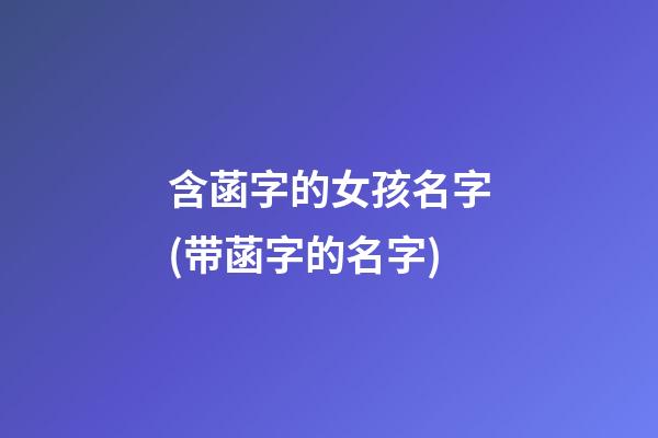 含菡字的女孩名字(带菡字的名字)
