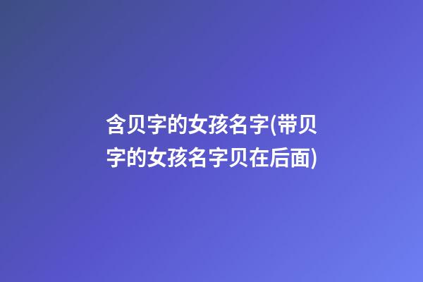 含贝字的女孩名字(带贝字的女孩名字贝在后面)