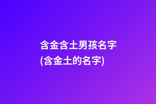 含金含土男孩名字(含金土的名字)