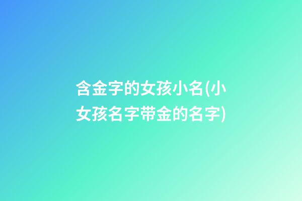 含金字的女孩小名(小女孩名字带金的名字)