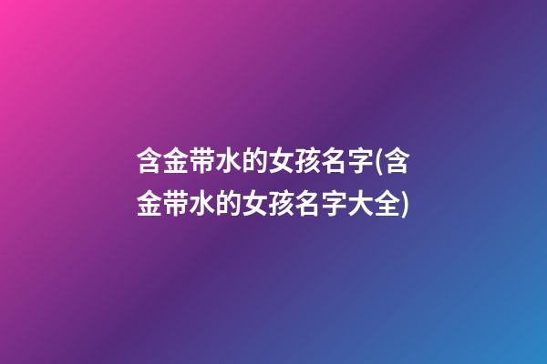 含金带水的女孩名字(含金带水的女孩名字大全)