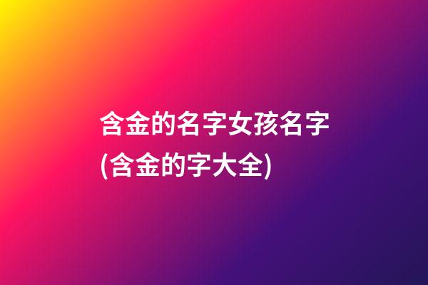 含金的名字女孩名字(含金的字大全)