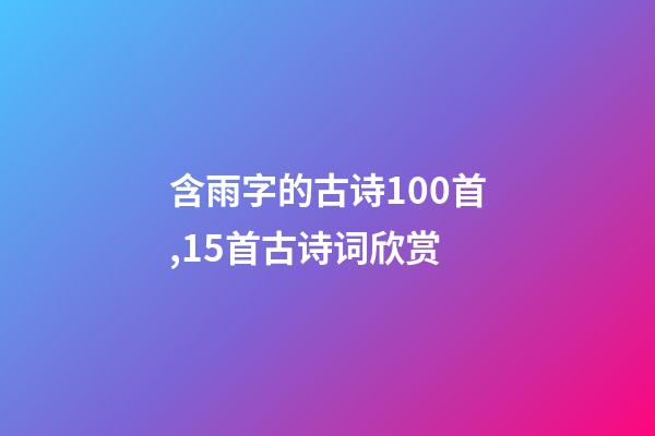 含雨字的古诗100首,15首古诗词欣赏-第1张-观点-玄机派
