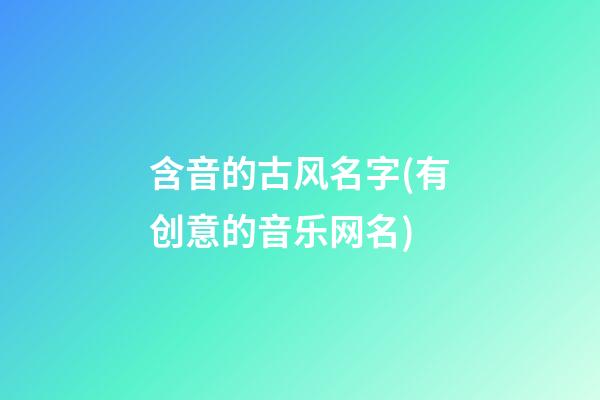 含音的古风名字(有创意的音乐网名)
