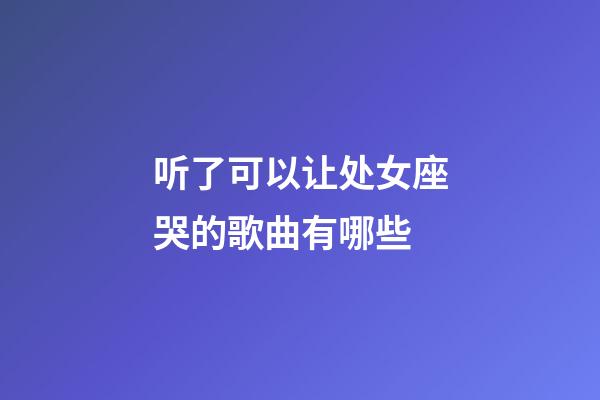 听了可以让处女座哭的歌曲有哪些-第1张-星座运势-玄机派
