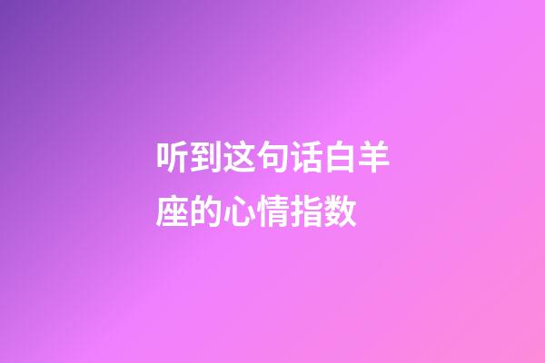 听到这句话白羊座的心情指数-第1张-星座运势-玄机派