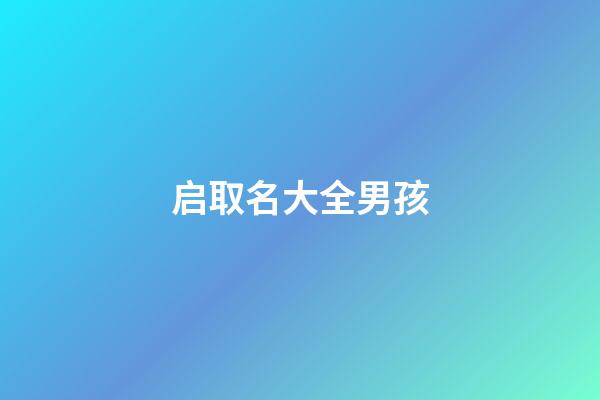 启取名大全男孩(启取名好不好)-第1张-男孩起名-玄机派