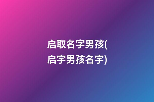 启取名字男孩(启字男孩名字)