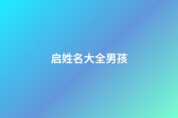 启姓名大全男孩(启字辈的好听男孩名字大全2023)-第1张-男孩起名-玄机派