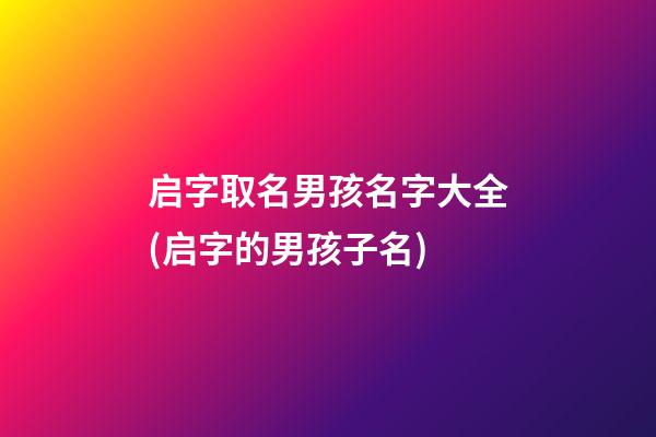 启字取名男孩名字大全(启字的男孩子名)